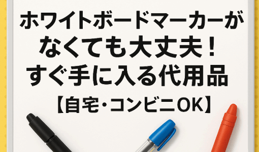 【保存版】ホワイトボードマーカーの代用品まとめ！家でもコンビニでも即対応